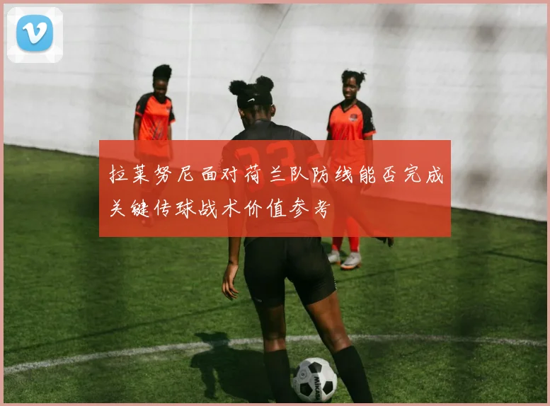 拉莱努尼面对荷兰队防线能否完成关键传球战术价值参考
