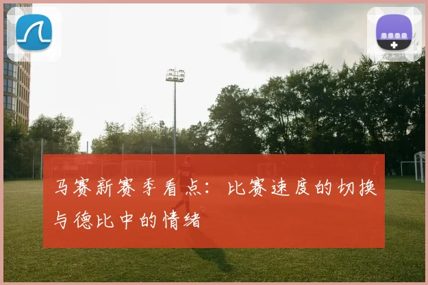 马赛新赛季看点:比赛速度的切换与德比中的情绪