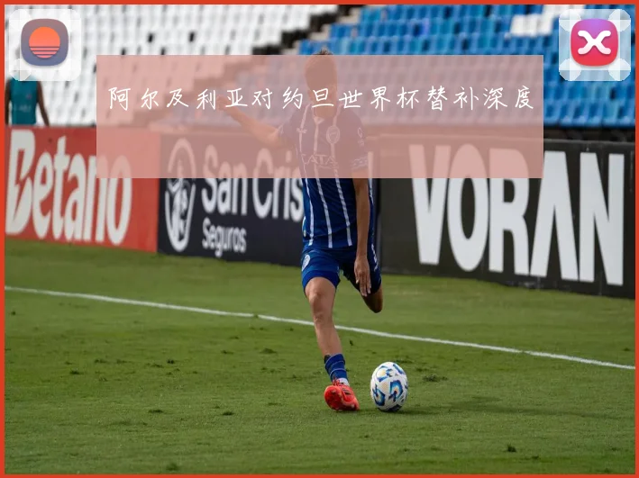 阿尔及利亚对约旦世界杯替补深度