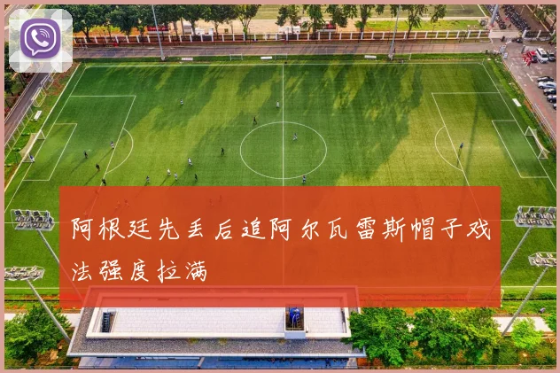 阿根廷先丢后追阿尔瓦雷斯帽子戏法强度拉满